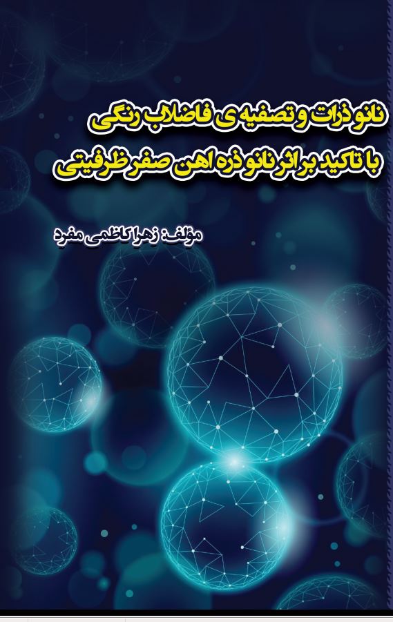 نانو ذرات و تصفیه ی فاضلا ب رنگی با تاکید بر اثر نانو ذره آهن صفر ظرفیتی